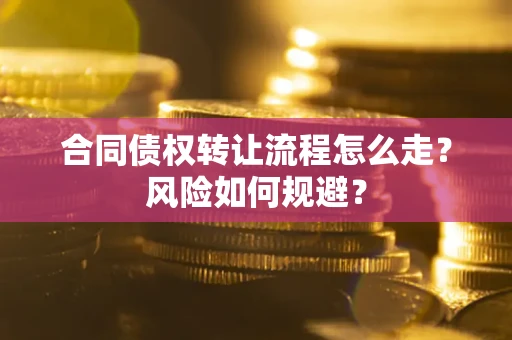 武汉合同债权转让流程怎么走？风险如何规避？