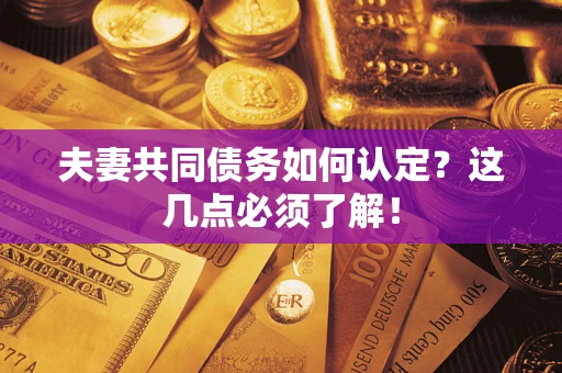 武汉夫妻共同债务如何认定？这几点必须了解！