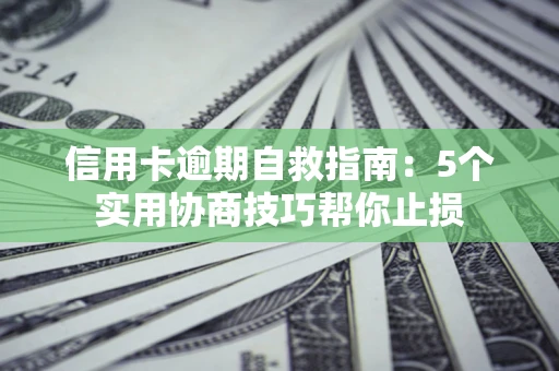 武汉信用卡逾期自救指南：5个实用协商技巧帮你止损