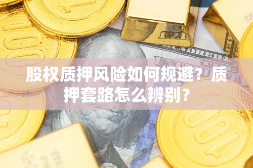 武汉股权质押风险如何规避？质押套路怎么辨别？