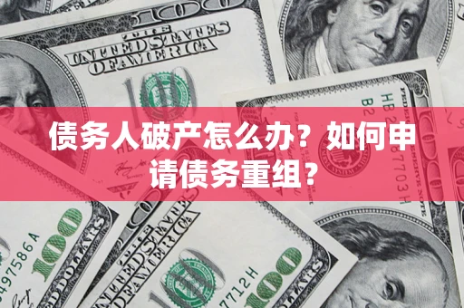 武汉债务人破产怎么办？如何申请债务重组？