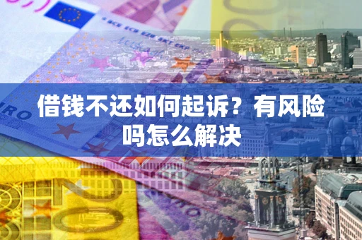 武汉借钱不还如何起诉？有风险吗怎么解决
