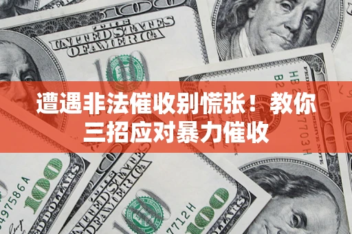 武汉遭遇非法催收别慌张！教你三招应对暴力催收