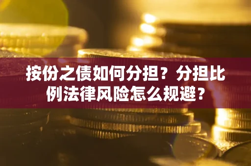 武汉按份之债如何分担？分担比例法律风险怎么规避？
