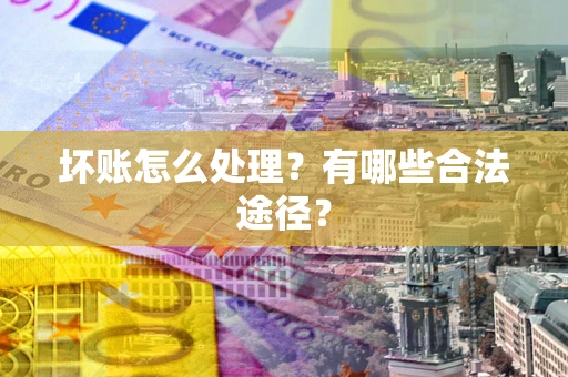 武汉坏账怎么处理？有哪些合法途径？