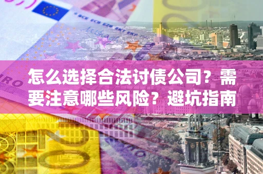 武汉怎么选择合法讨债公司？需要注意哪些风险？避坑指南来了！