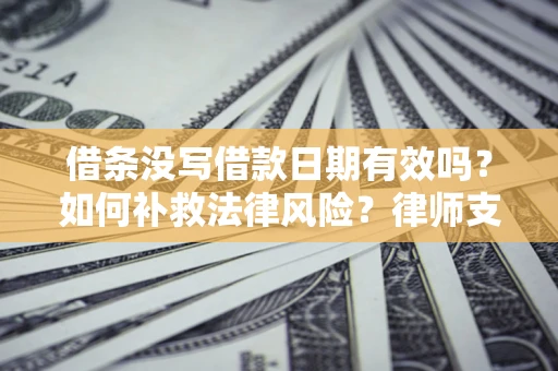 武汉借条没写借款日期有效吗？如何补救法律风险？律师支招