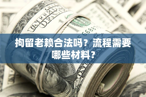 武汉拘留老赖合法吗？流程需要哪些材料？