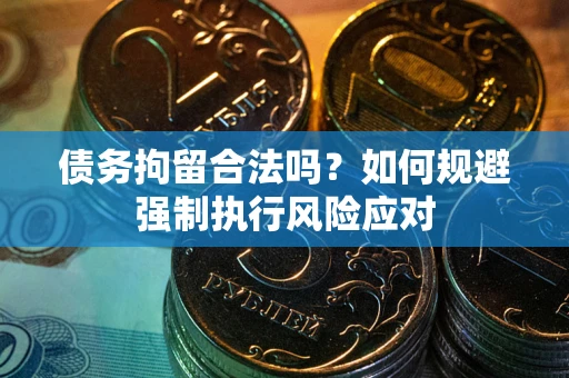武汉债务拘留合法吗？如何规避强制执行风险应对