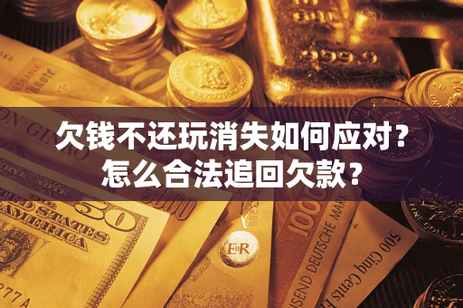 武汉欠钱不还玩消失如何应对？怎么合法追回欠款？