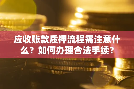 武汉应收账款质押流程需注意什么？如何办理合法手续？