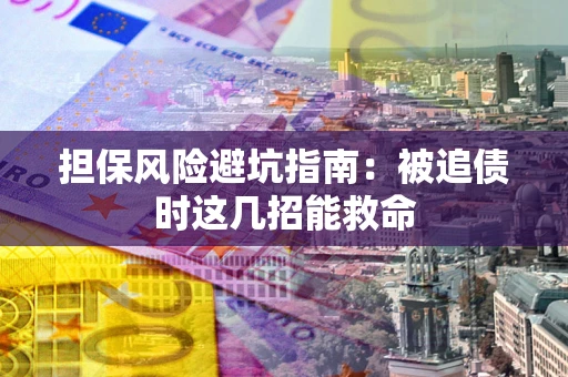 武汉担保风险避坑指南：被追债时这几招能救命