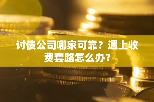 武汉讨债公司哪家可靠？遇上收费套路怎么办？