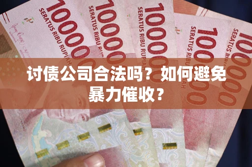 武汉讨债公司合法吗？如何避免暴力催收？