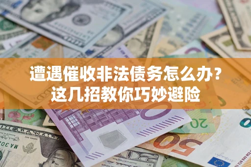 武汉遭遇催收非法债务怎么办？这几招教你巧妙避险