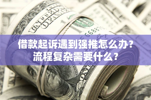 武汉借款起诉遇到强推怎么办？流程复杂需要什么？
