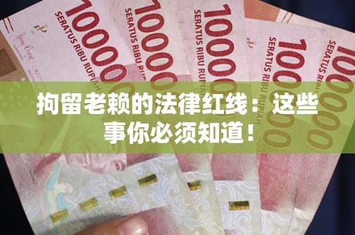 武汉拘留老赖的法律红线：这些事你必须知道！