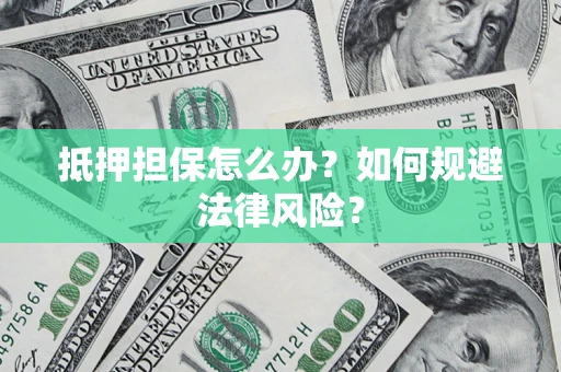 武汉抵押担保怎么办？如何规避法律风险？