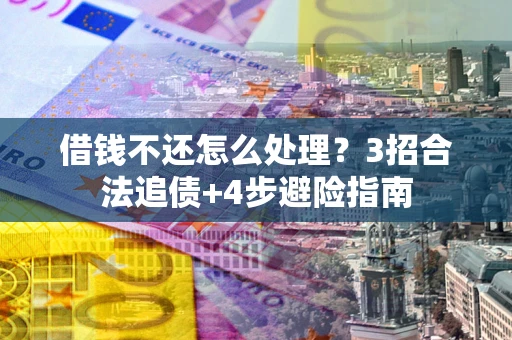武汉借钱不还怎么处理？3招合法追债+4步避险指南