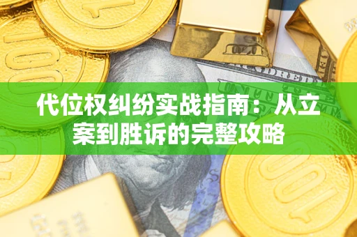 武汉代位权纠纷实战指南：从立案到胜诉的完整攻略