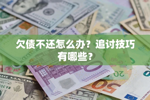 武汉欠债不还怎么办？追讨技巧有哪些？