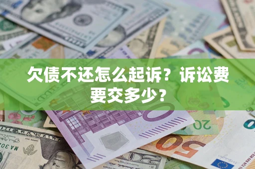 武汉欠债不还怎么起诉？诉讼费要交多少？