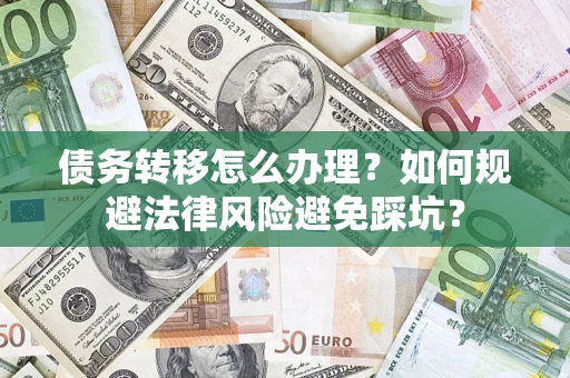 武汉债务转移怎么办理？如何规避法律风险避免踩坑？