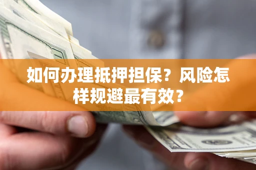 武汉如何办理抵押担保？风险怎样规避最有效？