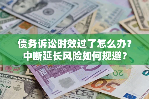 武汉债务诉讼时效过了怎么办？中断延长风险如何规避？