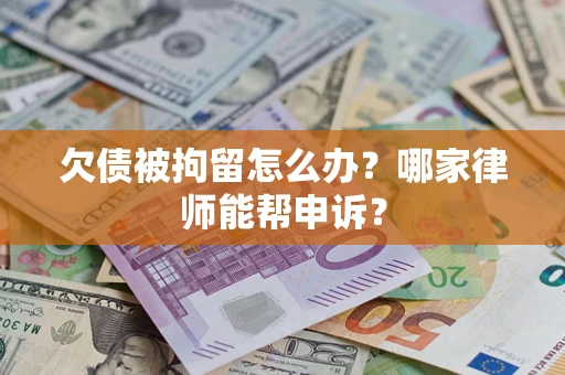 武汉欠债被拘留怎么办？哪家律师能帮申诉？