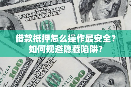 武汉借款抵押怎么操作最安全？如何规避隐藏陷阱？