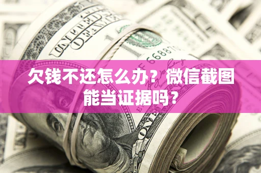 武汉欠钱不还怎么办？微信截图能当证据吗？