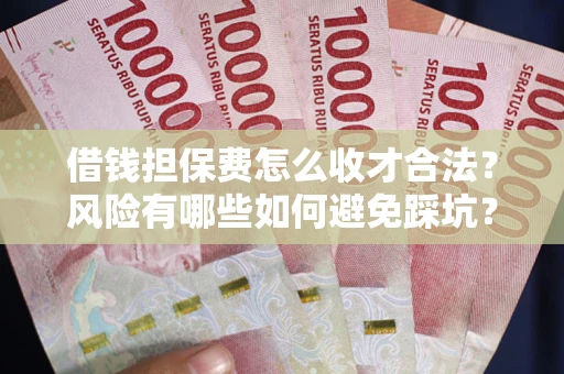 武汉借钱担保费怎么收才合法？风险有哪些如何避免踩坑？