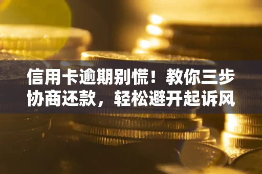 武汉信用卡逾期别慌！教你三步协商还款，轻松避开起诉风险