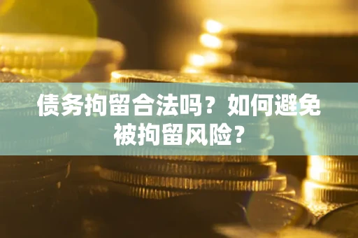 武汉债务拘留合法吗？如何避免被拘留风险？