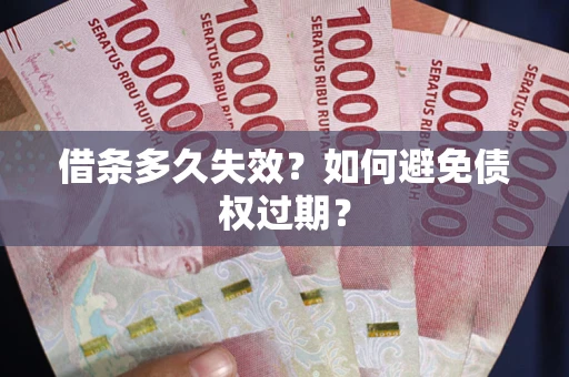 武汉借条多久失效？如何避免债权过期？