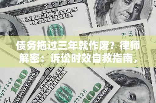 武汉债务拖过三年就作废？律师解密：诉讼时效自救指南，过期也能追回欠款