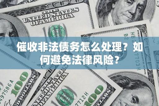 武汉催收非法债务怎么处理？如何避免法律风险？