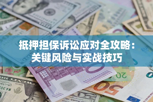 武汉抵押担保诉讼应对全攻略：关键风险与实战技巧