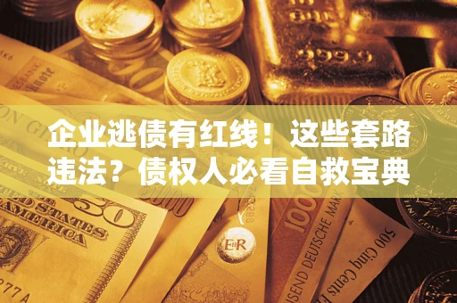 武汉企业逃债有红线！这些套路违法？债权人必看自救宝典