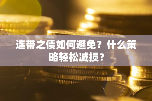武汉连带之债如何避免？什么策略轻松减损？
