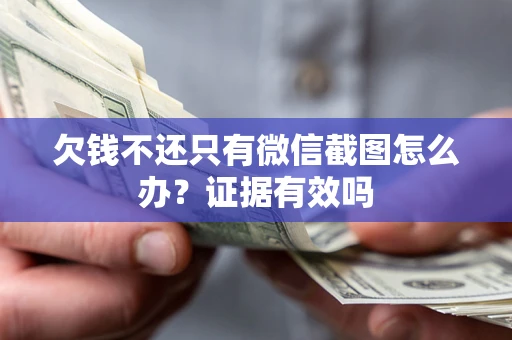 武汉欠钱不还只有微信截图怎么办？证据有效吗