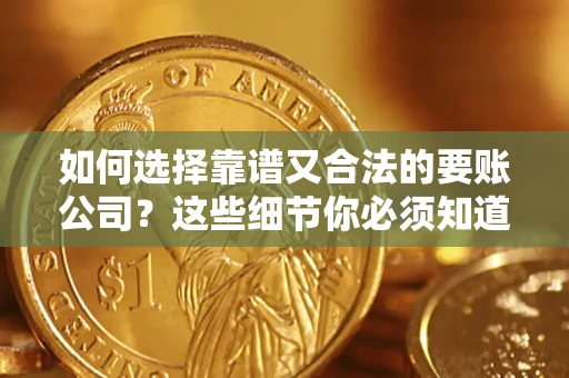武汉如何选择靠谱又合法的要账公司？这些细节你必须知道