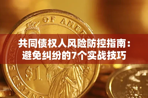 武汉共同债权人风险防控指南：避免纠纷的7个实战技巧