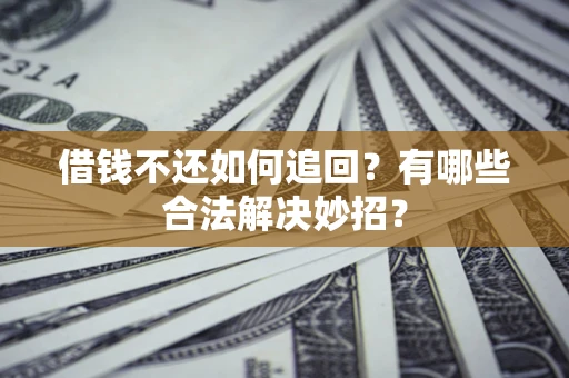 武汉借钱不还如何追回？有哪些合法解决妙招？