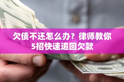 武汉欠债不还怎么办？律师教你5招快速追回欠款