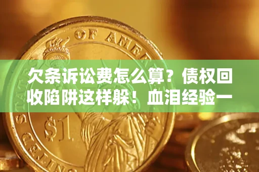武汉欠条诉讼费怎么算？债权回收陷阱这样躲！血泪经验一次讲透
