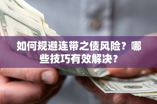 武汉如何规避连带之债风险？哪些技巧有效解决？