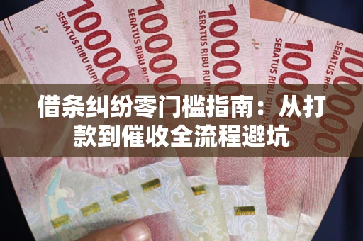 武汉借条纠纷零门槛指南：从打款到催收全流程避坑