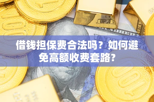 武汉借钱担保费合法吗？如何避免高额收费套路？
